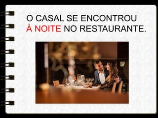 O CASAL SE ENCONTROU
À NOITE NO RESTAURANTE.
 