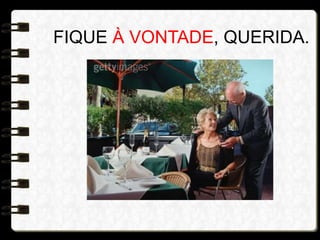 FIQUE À VONTADE, QUERIDA.
 