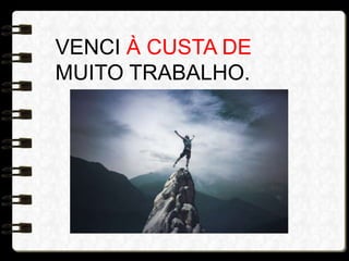 VENCI À CUSTA DE
MUITO TRABALHO.
 