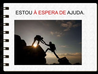 ESTOU À ESPERA DE AJUDA.
 