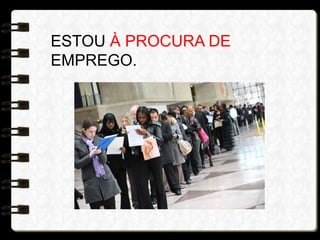 ESTOU À PROCURA DE
EMPREGO.
 