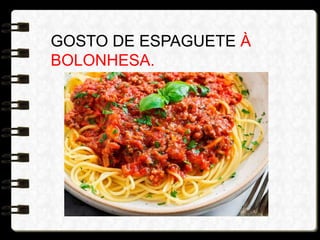 GOSTO DE ESPAGUETE À
BOLONHESA.
 