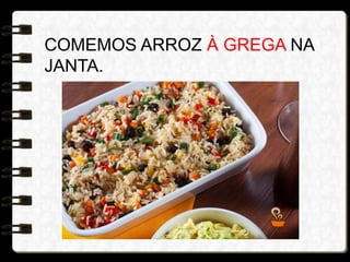 COMEMOS ARROZ À GREGA NA
JANTA.
 