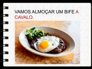 VAMOS ALMOÇAR UM BIFE A
CAVALO.
 