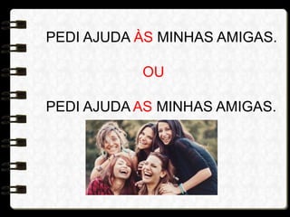 PEDI AJUDA ÀS MINHAS AMIGAS.
OU
PEDI AJUDA AS MINHAS AMIGAS.
 