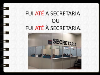 FUI ATÉ A SECRETARIA
OU
FUI ATÉ À SECRETARIA.
 