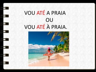 VOU ATÉ A PRAIA
OU
VOU ATÉ À PRAIA.
 