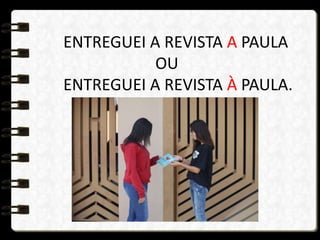 ENTREGUEI A REVISTA A PAULA
OU
ENTREGUEI A REVISTA À PAULA.
 