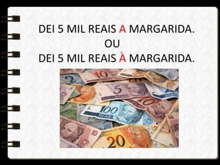 DEI 5 MIL REAIS A MARGARIDA.
OU
DEI 5 MIL REAIS À MARGARIDA.
 