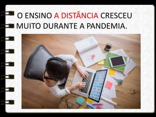O ENSINO A DISTÂNCIA CRESCEU
MUITO DURANTE A PANDEMIA.
 
