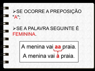 SE OCORRE A PREPOSIÇÃO
"A";
SE A PALAVRA SEGUINTE É
FEMININA.
 