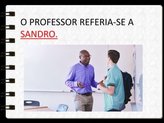 O PROFESSOR REFERIA-SE A
SANDRO.
 
