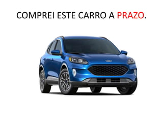 COMPREI ESTE CARRO A PRAZO.
 