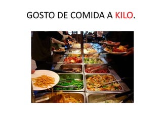GOSTO DE COMIDA A KILO.
 