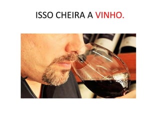 ISSO CHEIRA A VINHO.
 