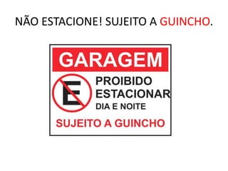 NÃO ESTACIONE! SUJEITO A GUINCHO.
 