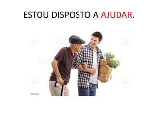 ESTOU DISPOSTO A AJUDAR.
 