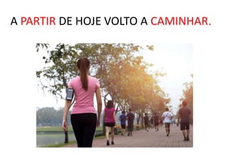 A PARTIR DE HOJE VOLTO A CAMINHAR.
 