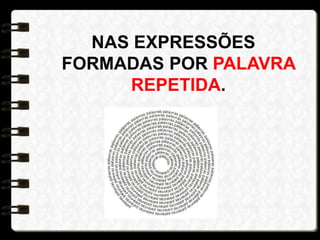 NAS EXPRESSÕES
FORMADAS POR PALAVRA
REPETIDA.
 