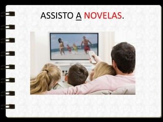 ASSISTO A NOVELAS.
 