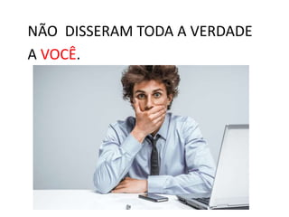 NÃO DISSERAM TODA A VERDADE
A VOCÊ.
 