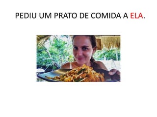 PEDIU UM PRATO DE COMIDA A ELA.
 