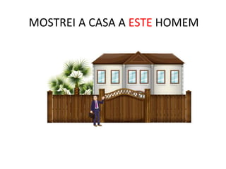 MOSTREI A CASA A ESTE HOMEM
 