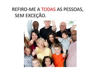 REFIRO-ME A TODAS AS PESSOAS,
SEM EXCEÇÃO.
 