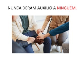 NUNCA DERAM AUXÍLIO A NINGUÉM.
 