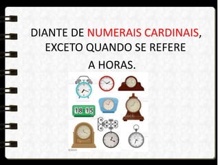 DIANTE DE NUMERAIS CARDINAIS,
EXCETO QUANDO SE REFERE
A HORAS.
 