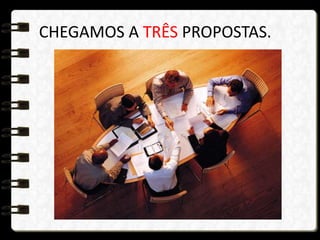 CHEGAMOS A TRÊS PROPOSTAS.
 