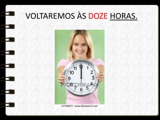 VOLTAREMOS ÀS DOZE HORAS.
 