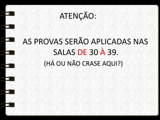 ATENÇÃO:
AS PROVAS SERÃO APLICADAS NAS
SALAS DE 30 À 39.
(HÁ OU NÃO CRASE AQUI?)
 