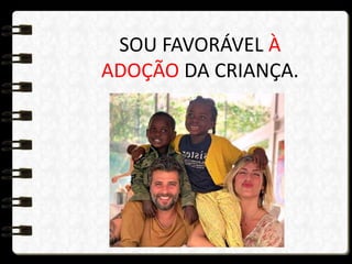 SOU FAVORÁVEL À
ADOÇÃO DA CRIANÇA.
 