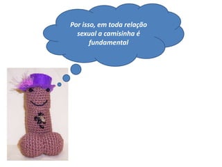 Por isso, em toda relação
sexual a camisinha é
fundamental
 