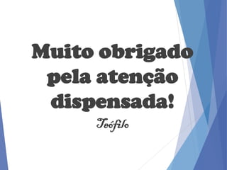 Muito obrigado
pela atenção
dispensada!
Teófilo
 