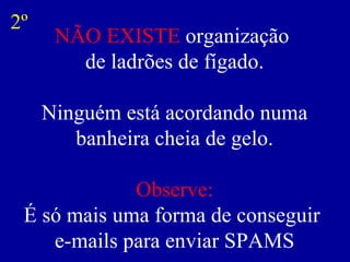 NÃO EXISTE  organização  de ladrões de fígado. Ninguém está acordando numa banheira cheia de gelo. Observe: É só mais uma forma de conseguir  e-mails para enviar SPAMS 2º 