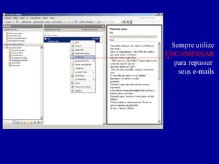 Sempre utilize  ENCAMINHAR  para repassar  seus e-mails 