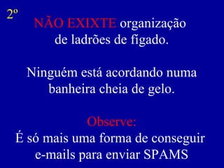 NÃO EXIXTE  organização  de ladrões de fígado. Ninguém está acordando numa banheira cheia de gelo. Observe: É só mais uma forma de conseguir  e-mails para enviar SPAMS 2º 