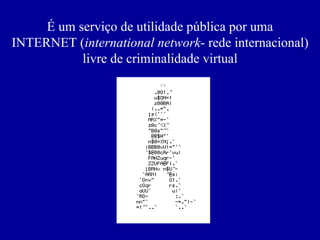 É um serviço de utilidade pública por uma
INTERNET (international network- rede internacional)
livre de criminalidade virtual
 