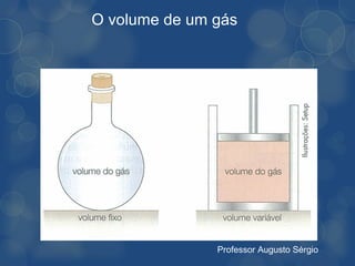 O volume de um gás




               Professor Augusto Sérgio
 