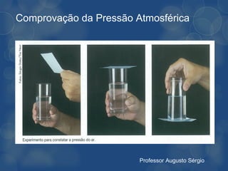 Comprovação da Pressão Atmosférica




                        Professor Augusto Sérgio
 