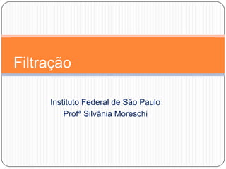Instituto Federal de São Paulo
Profª Silvânia Moreschi
Filtração
 