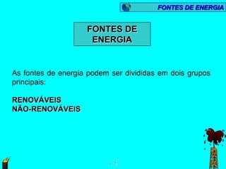 FONTES DE ENERGIA


                    FONTES DE
                     ENERGIA


As fontes de energia podem ser divididas em dois grupos
principais:

RENOVÁVEIS
NÃO-RENOVÁVEIS
 