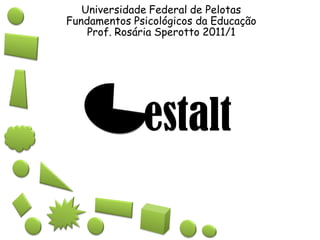 estalt
Universidade Federal de Pelotas
Fundamentos Psicológicos da Educação
Prof. Rosária Sperotto 2011/1
 