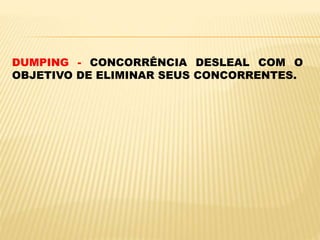 DUMPING - CONCORRÊNCIA DESLEAL COM O
OBJETIVO DE ELIMINAR SEUS CONCORRENTES.
 