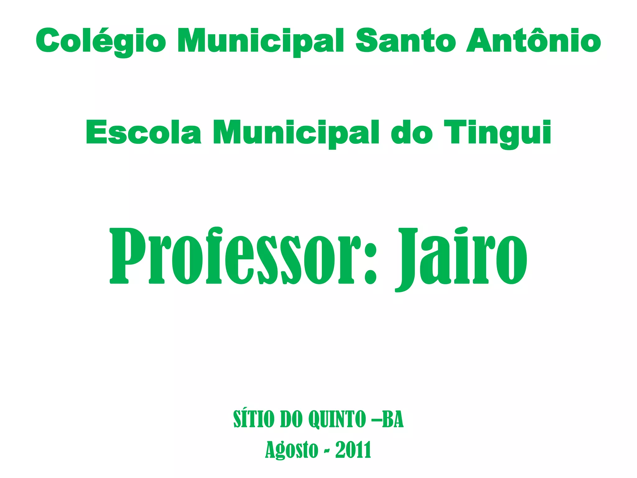Colégio Municipal Santo Antônio  Escola Municipal do TinguiProfessor: JairoSÍTIO DO QUINTO –BAAgosto - 2011