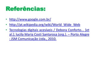 Referências:<br />http://www.google.com.br/<br />http://pt.wikipedia.org/wiki/World_Wide_Web<br />Tecnologias digitais ace...