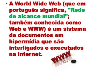 A World Wide Web (que em português significa, "Rede de alcance mundial"; também conhecida como Web e WWW) é um sistema de ...