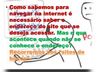 Como sabemos para navegar na internet é necessário saber o endereço do site que se deseja acessar. Mas o que acontece quan...